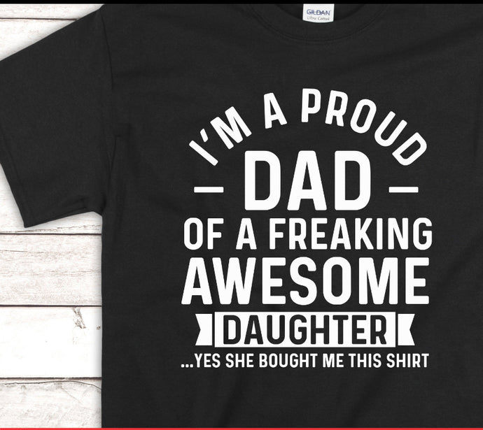 I'm a Proud Dad of a Freaking Awesome Daughter ...Yes, she bought me this shirt