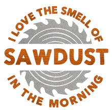 Load image into Gallery viewer, I Love The Smell Of Sawdust In The Morning