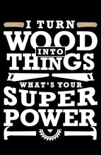 Load image into Gallery viewer, I Turn Wood Into Things. What&#39;s Your Superpower