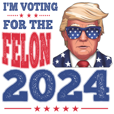 I'm Voting For The Felon 2024