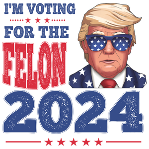 I'm Voting For The Felon 2024