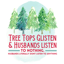 Load image into Gallery viewer, Tree Tops Glisten &amp; Husbands Listen To Nothing